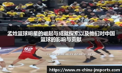 孟姓篮球明星的崛起与成就探索以及他们对中国篮球的影响与贡献